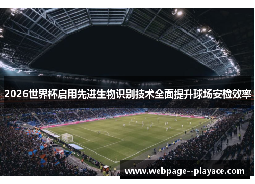 2026世界杯启用先进生物识别技术全面提升球场安检效率