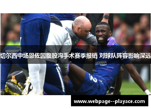 切尔西中场恩佐因腹股沟手术赛季报销 对球队阵容影响深远