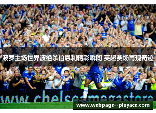 波罗主场世界波绝杀伯恩利精彩瞬间 英超赛场再现奇迹