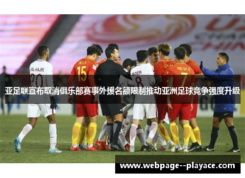 亚足联宣布取消俱乐部赛事外援名额限制推动亚洲足球竞争强度升级