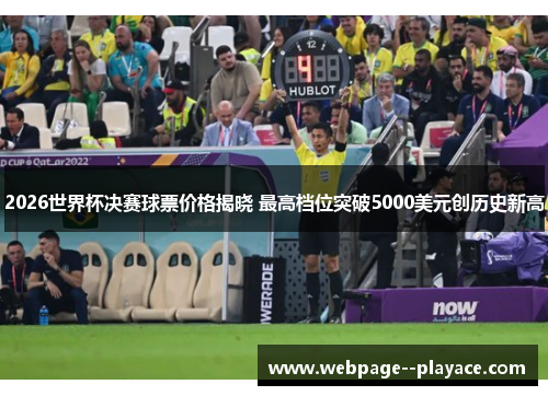 2026世界杯决赛球票价格揭晓 最高档位突破5000美元创历史新高
