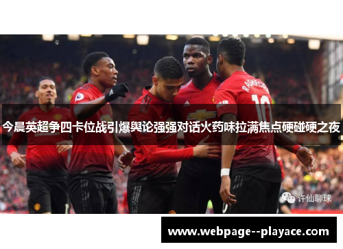 今晨英超争四卡位战引爆舆论强强对话火药味拉满焦点硬碰硬之夜