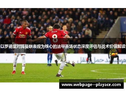 以罗德里对阵曼联表现为核心的法甲赛场状态深度评估与战术价值解读