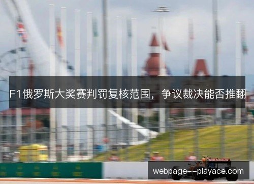 F1俄罗斯大奖赛判罚复核范围，争议裁决能否推翻